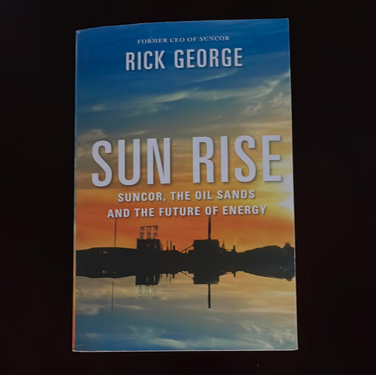 Sun Rise: Suncor, The Oil Sands And The Future Of Energy (Inscribed) - George, Rick