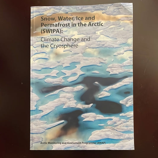Snow, Water, Ice and Permafrost in the Arctic (SWIPA): Climate Change and the Cryosphere - Arctic Monitoring and Assessment Programme (AMAP)