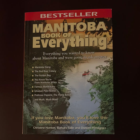 Manitoba Book of Everything: Everything You Wanted to Know About Manitoba and Were Going to Ask Anyway - Hanlon, Christine; Edie, Barbara; Pendgracs, Doreen