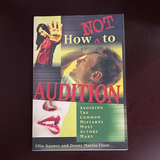 How Not to Audition: Avoiding the Common Mistakes Most Actors Make - Kanner, Ellie; Flinn, Denny Martin