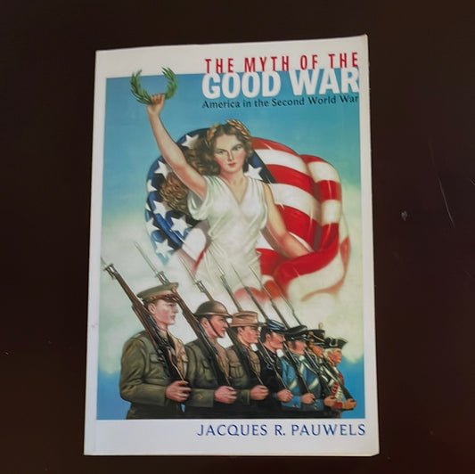 The Myth of the Good War: America in the Second World War - Pauwels, Jacques R.