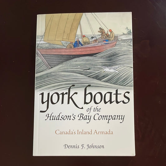 York Boats of the Hudson's Bay Company: Canada's Inland Armada - Johnson, Dennis F.