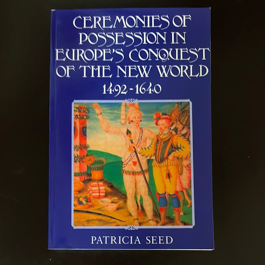 Ceremonies of Possession in Europe's Conquest of the New World, 1492-1640 - Seed, Patricia